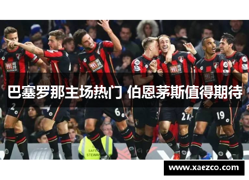 巴塞罗那主场热门 伯恩茅斯值得期待