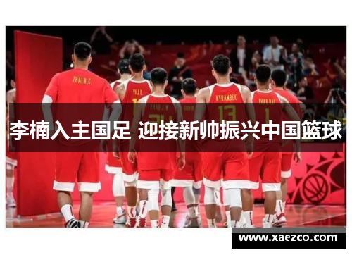 李楠入主国足 迎接新帅振兴中国篮球