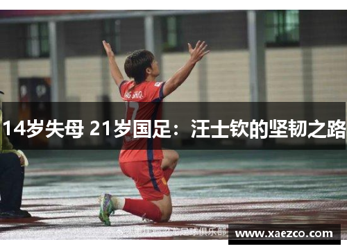 14岁失母 21岁国足：汪士钦的坚韧之路