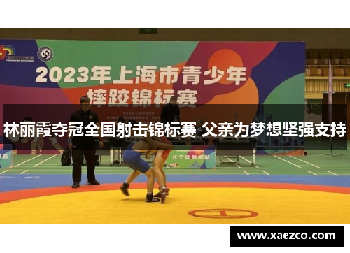 林丽霞夺冠全国射击锦标赛 父亲为梦想坚强支持